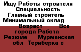 Ищу Работы строителя › Специальность ­ Главный строитель  › Минимальный оклад ­ 5 000 › Возраст ­ 30 - Все города Работа » Резюме   . Мурманская обл.,Териберка с.